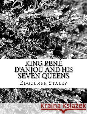 King René d'Anjou and his Seven Queens Staley, Edgcumbe 9781979461436 Createspace Independent Publishing Platform - książka