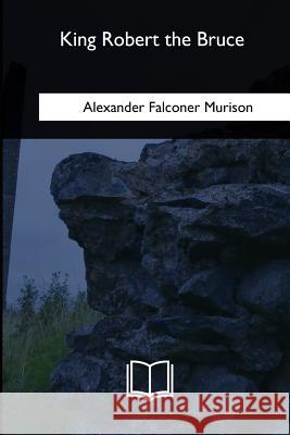 King Robert the Bruce Alexander Falconer Murison 9781717257499 Createspace Independent Publishing Platform - książka