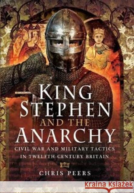 King Stephen and the Anarchy: Civil War and Military Tactics in Twelfth-Century Britain Chris Peers 9781473863675 Pen & Sword Books Ltd - książka