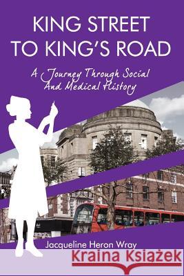 King Street to King's Road: A Journey Through Social And Medical History Jacqueline Heron Wray   9781999361006 Jacqueline Heron Wray - książka