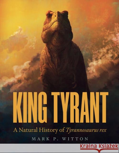 King Tyrant: A Natural History of Tyrannosaurus rex Mark P. Witton 9780691245584 Princeton University Press - książka