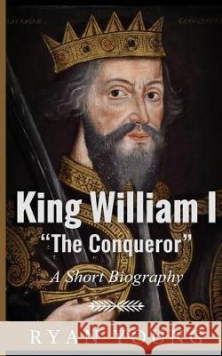 King William I ?The Conqueror? ? A Short Biography Ryan Young 9781974692804 Createspace Independent Publishing Platform - książka