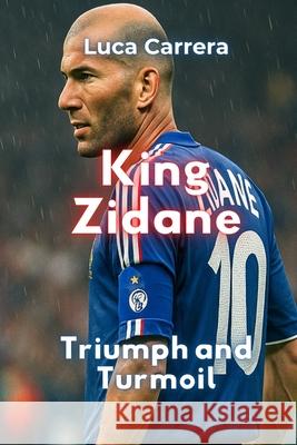 King Zidane: Triumph and Turmoil Luca Carrera 9781923504097 Independently Published - książka