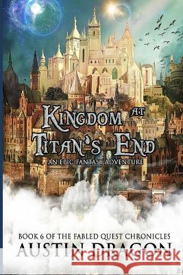 Kingdom at Titan's End: Fabled Quest Chronicles (Book 6): An Epic Fantasy Adventure Austin Dragon 9781946590114 Well-Tailored Books - książka