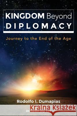 Kingdom Beyond Diplomacy: Journey to the End of the Age Rodolfo Ignacio Dumapias Dr Sadiri Joy Tira 9780692538760 Rodolfo I. Dumapias - książka