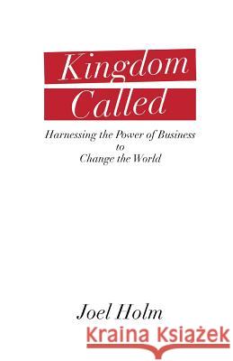 Kingdom Called: Harnessing the Power of Business to Change the World Joel Holm 9780986181924 Joel Holm - książka