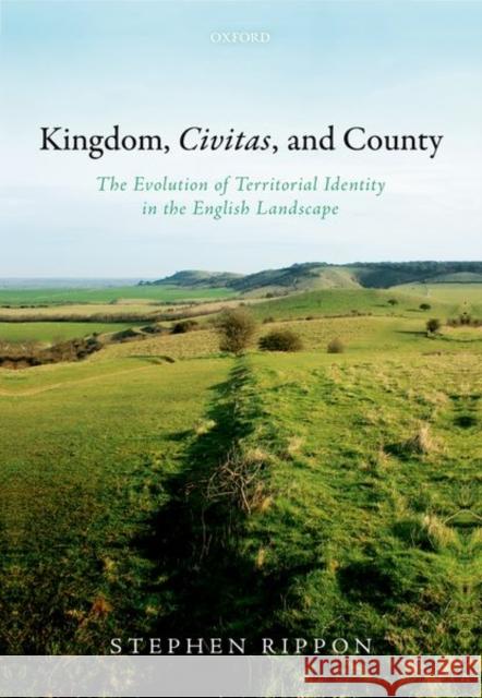 Kingdom, Civitas, and County: The Evolution of Territorial Identity in the English Landscape Rippon, Stephen 9780198759379 Oxford University Press, USA - książka