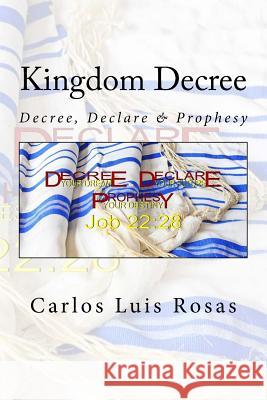 Kingdom Decree: Decree, Declare & Prophesy Carlos Luis Rosas 9781983441776 Createspace Independent Publishing Platform - książka