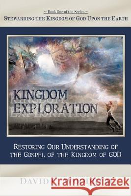 Kingdom Exploration: Restoring Our Understanding of the Gospel of the Kingdom of God David C. Woodrum 9780615590356 Preparing the Way Publishers - książka