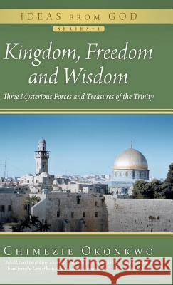 Kingdom, Freedom and Wisdom: Three Mysterious Forces and Treasures of the Trinity Okonkwo, Chimezie 9781491707531 iUniverse.com - książka