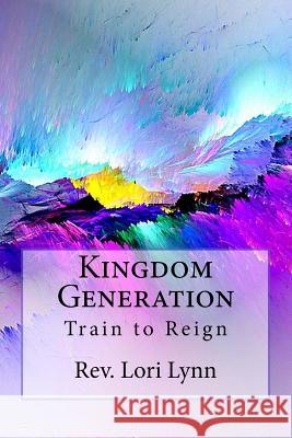 Kingdom Generation: Train to Reign Rev Lori Lynn Evon Haags 9781978459366 Createspace Independent Publishing Platform - książka