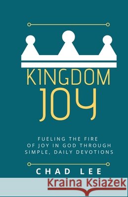 Kingdom Joy: Fueling the Fire of Joy in God through Simple, Daily Devotions Lee, Chad 9798647259868 Independently Published - książka