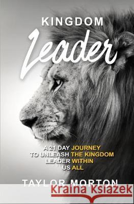 Kingdom Leader: A 21 Day Journey to Unleash the Kingdom Leader Within Us All Taylor C. Morton 9781690825289 Independently Published - książka