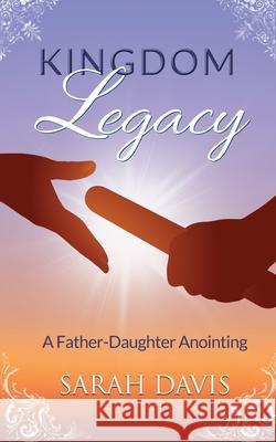 Kingdom Legacy: A Father-Daughter Anointing Sarah Davis Catherine Stewart 9780578343631 Sarah Davis - książka