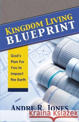 Kingdom Living Blueprint: God's Plan for You to Impact the Earth Andre R. Jones 9780991127108 Arj Publishing Group - książka