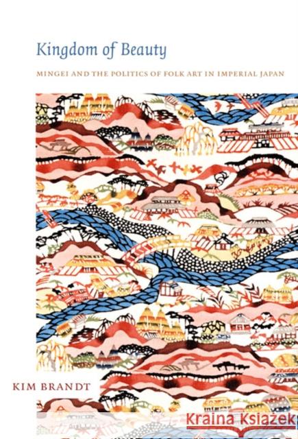 Kingdom of Beauty: Mingei and the Politics of Folk Art in Imperial Japan Kim Brandt 9780822339830 Duke University Press - książka