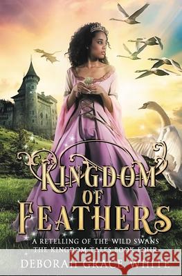 Kingdom of Feathers: A Retelling of Kingdom of The Wild Swans Deborah Grace White 9781922636096 Luminant Publications - książka