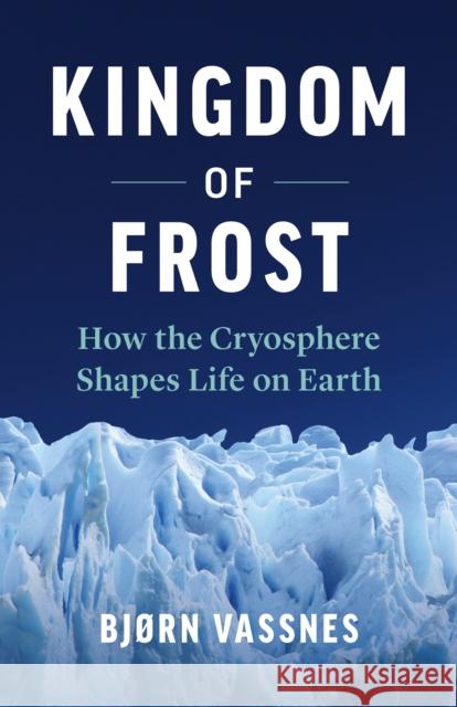 Kingdom of Frost: How the Cryosphere Shapes Life on Earth Vassnes, Bjørn 9781771644549 Greystone Books - książka