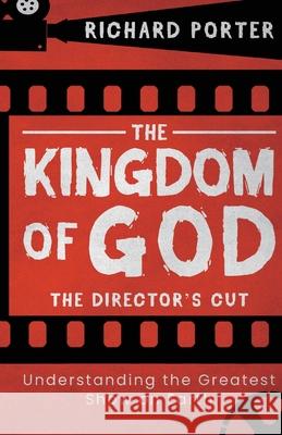 Kingdom of God, The - The Director's Cut: Understanding the Greatest Show on Earth Richard Porter 9781788931694 Authentic Media - książka