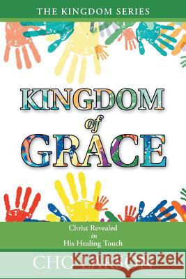 Kingdom of Grace: Christ Revealed in His Healing Touch Cho Larson 9781512765212 WestBow Press - książka