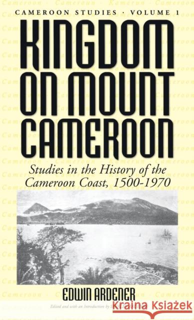 Kingdom on Mount Cameroon: Studies in the History of the Cameroon Coast 1500-1970 Ardener, Edwin 9781571819291 Berghahn Books - książka