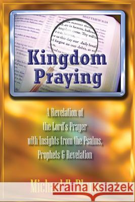 Kingdom Praying: A Revelation of the Lord's Prayer with Insights from the Psalms, Prophets & the Book of Revelation Michael F Blume 9781978138513 Createspace Independent Publishing Platform - książka