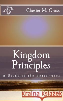 Kingdom Principles: A Study of the Beattitudes Chester M. Gross 9781500855772 Createspace - książka