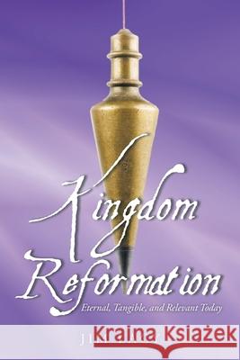 Kingdom Reformation: Eternal, Tangible, and Relevant Today Jim Lacy 9781638441809 Christian Faith Publishing, Inc - książka