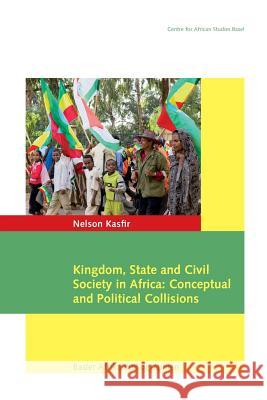 Kingdom, State and Civil Society in Africa: Conceptual and Political Collisions Nelson Kasfir 9783905758894 Basler Afrika Bibliographien - książka