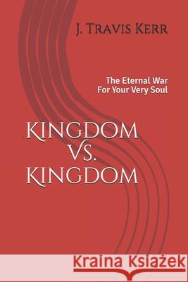 Kingdom Vs. Kingdom: The Eternal War For Your Very Soul Travis Kerr 9781735625706 Independent Publisher - książka