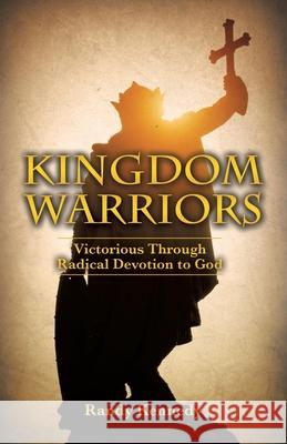 Kingdom Warriors: Victorious Through Radical Devotion to God Randy Kennedy 9781632211569 Xulon Press - książka