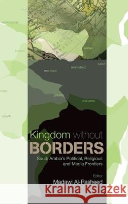 Kingdom Without Borders: Saudi Arabia's Political, Religious and Media Frontiers Madawi Al-Rasheed 9780199326723 Oxford University Press Publication - książka