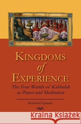 Kingdoms of Experience: The Four Worlds of Kabbalah as Prayer and Meditation Kennard Lipma 9781460933596 Createspace - książka