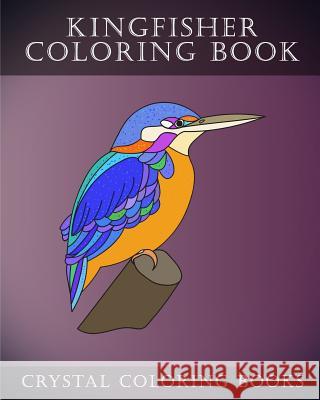 Kingfisher Coloring Book: 30 Adorably Cute Simple Easy Hand Drawn Kingfisher Coloring Pages For Adults, Grown Ups And Childern. Crystal Coloring Books 9781987485127 Createspace Independent Publishing Platform - książka