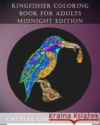 Kingfisher Coloring Book For Adults Midnight Edition: 30 Kingfisher Coloring Book For Adults, Stress relief And Relaxation. Unwind With This Beautiful Crystal Coloring Books 9781987590517 Createspace Independent Publishing Platform - książka