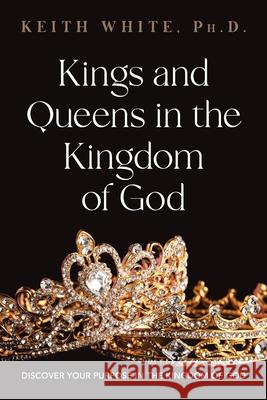 Kings and Queens in the Kingdom of God: Discover Your Purpose in the Kingdom of God Keith White 9781735464619 Barclay College Publishers - książka