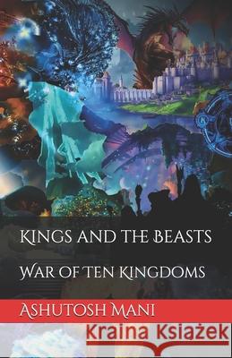 Kings and the Beasts: War of Ten Kingdoms: Part-1 Ashutosh Mani 9781980389729 Independently Published - książka