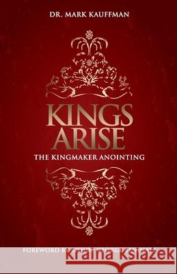 Kings Arise: The Kingmaker Anointing Mark Kauffman 9781736836170 B & B Publishing, LLC - książka