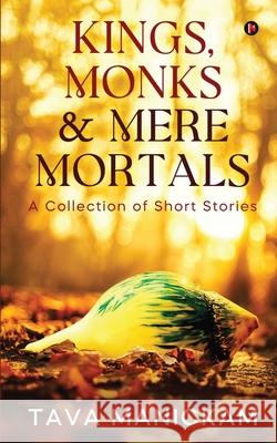 Kings, Monks & Mere Mortals: A Collection of Short Stories Tava Manickam 9781638505112 Notion Press - książka