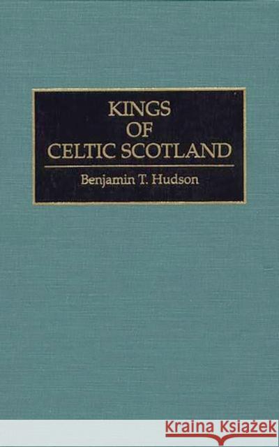 Kings of Celtic Scotland Benjamin T. Hudson 9780313290879 Greenwood Press - książka