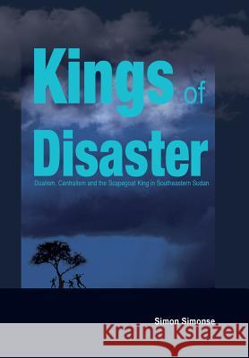 Kings of Disaster: Dualism, Centralism and the Scapegoat King in Southeastern Sudan Simon Simonse 9789970258970 Fountain Publishers - książka