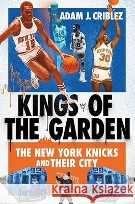 Kings of the Garden: The New York Knicks and Their City Adam J. Criblez 9781501773938 Three Hills - książka