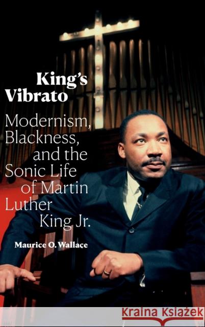 King's Vibrato: Modernism, Blackness, and the Sonic Life of Martin Luther King Jr. Maurice O. Wallace 9781478015741 Duke University Press - książka