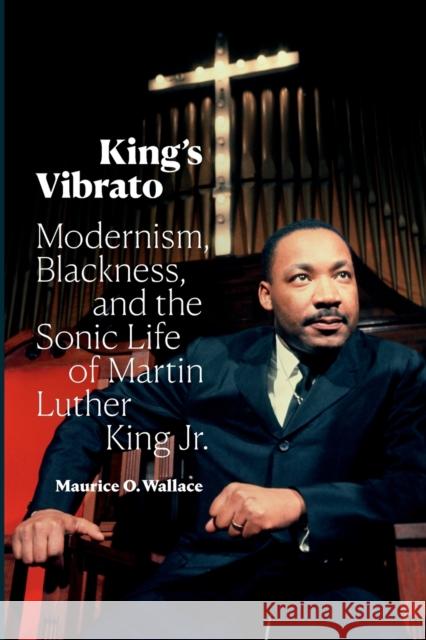 King's Vibrato: Modernism, Blackness, and the Sonic Life of Martin Luther King Jr. Maurice O. Wallace 9781478018407 Duke University Press - książka