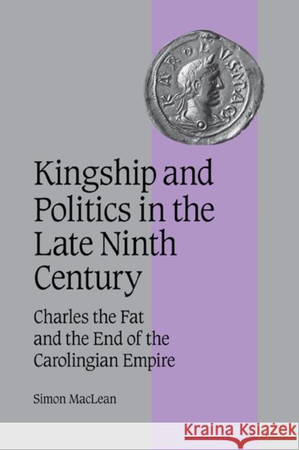 Kingship and Politics in the Late Ninth Century: Charles the Fat and the End of the Carolingian Empire MacLean, Simon 9780521044455 Cambridge University Press - książka