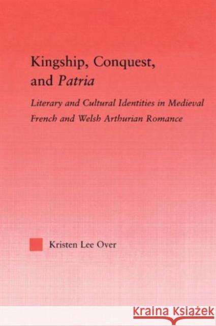 Kingship, Conquest, and Patria: Literary and Cultural Identities in Medieval French and Welsh Arthurian Romance Over, Kristen Lee 9780415852425 Routledge - książka