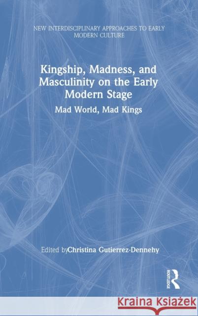 Kingship, Madness, and Masculinity on the Early Modern Stage: Mad World, Mad Kings Christina Gutierrez-Dennehy 9780367760830 Routledge - książka