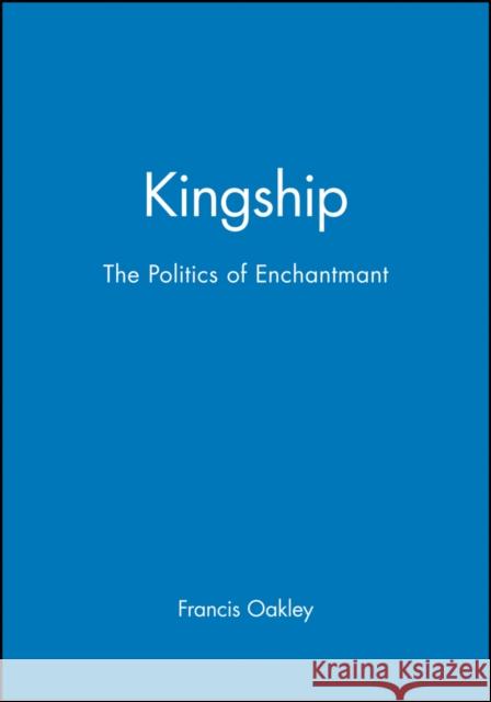 Kingship: The Politics of Enchantmant Oakley, Francis 9780631226963 Blackwell Publishers - książka