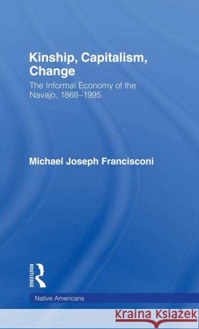 Kinship, Capitalism, Change: The Informal Economy of the Navajo, 1868-1995 Francisconi, Michael J. 9780815331049 Garland Publishing - książka