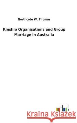 Kinship Organisations and Group Marriage in Australia Northcote W Thomas 9783732629244 Salzwasser-Verlag Gmbh - książka